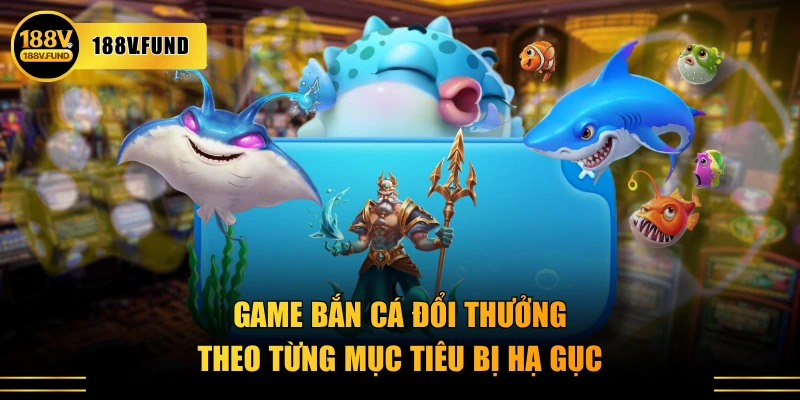 Game bắn cá đổi thưởng theo từng mục tiêu bị hạ gục