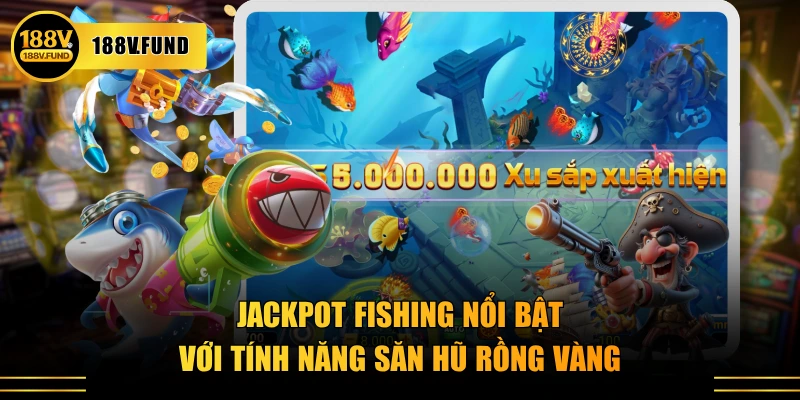 Jackpot Fishing nổi bật với tính năng săn hũ Rồng Vàng